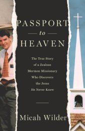 book Passport to Heaven: The True Story of a Zealous Mormon Missionary Who Discovers the Jesus He Never Knew