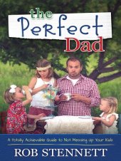 book The Perfect Dad: A Totally Achievable Guide to Not Messing Up Your Kids