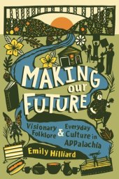 book Making Our Future: Visionary Folklore and Everyday Culture in Appalachia