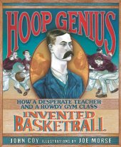 book Hoop Genius: How a Desperate Teacher and a Rowdy Gym Class Invented Basketball