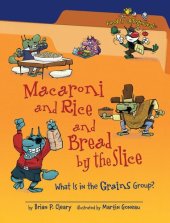 book Macaroni And Rice And Bread By The Slice: What Is In The Grains Group?