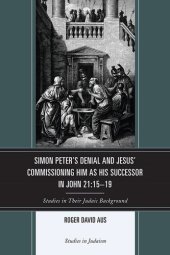 book Simon Peter's Denial and Jesus' Commissioning Him as His Successor in John 21:15-19: Studies in Their Judaic Background