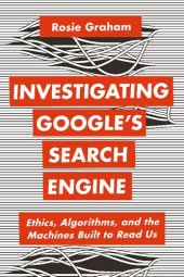 book Investigating Google’s Search Engine: Ethics, Algorithms, and the Machines Built to Read Us