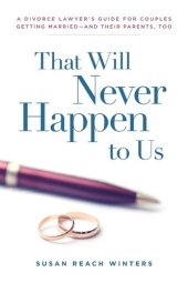 book That Will Never Happen To Us: A Divorce Lawyer's Guide For Couples Getting Married - And Their Parents, Too