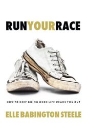 book Run Your Race: How to Keep Going When Life Wears You Out