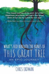 book What's Hid Beneath the Bones of This Great Tree: An Epic Journey