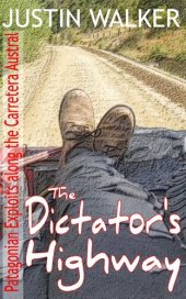 book The Dictator's Highway: Patagonian Exploits along the Carretera Austral