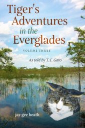 book Tiger's Adventures in the Everglades Volume Three: As told by T. F. Gato