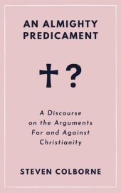 book An Almighty Predicament: A Discourse on the Arguments For and Against Christianity