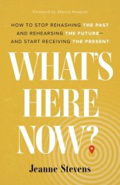 book What's Here Now?: How to Stop Rehashing the Past and Rehearsing the Future--And Start Receiving the Present