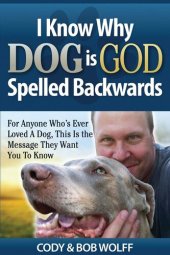 book I Know Why Dog Is God Spelled Backwards: For Anyone Who's Ever Loved A Dog, This Is The Message They Want You To Know