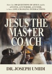 book JESUS THE MASTER COACH: How the 100 QUESTIONS OF JESUS enable ANYONE, ANYWHERE, ANYTIME, to have LIFE-CHANGING INTERACTIONS