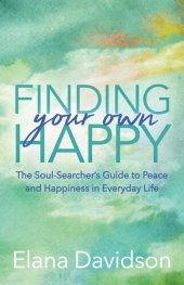 book Finding Your Own Happy: The Soul-Searcher's Guide to Peace and Happiness in Everyday Life