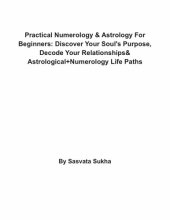 book Practical Numerology & Astrology For Beginners: Discover Your Soul's Purpose, Decode Your Relationships& Astrological+Numerology Life Paths