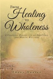 book From Healing To Wholeness: A Christian Perspective On Emotional And Mental Wellness