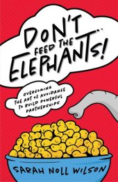 book Don't Feed the Elephants!: Overcoming the Art of Avoidance to Build Powerful Partnerships