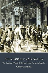 book Body, Society, and Nation: The Creation of Public Health and Urban Culture in Shanghai