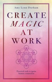 book Create Magic At Work: Practical Tools To Ignite Human Connection