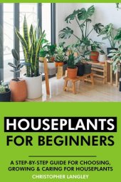 book Houseplants for Beginners: A Step-By-Step Guide to Choosing, Growing and Caring for Houseplants.