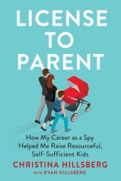 book License to Parent: How My Career As a Spy Helped Me Raise Resourceful, Self-Sufficient Kids