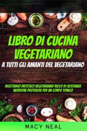 book libro di cucina vegetariano: a tutti gli amanti del vegetariano: Ricettario dietetico vegetariano ricco di sostanze nutritive proteiche per un corpo tonico