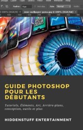 book Guide Photoshop pour les Débutants: Tutoriels, Éléments, Art, Arrière-plans, conception, outils et plus