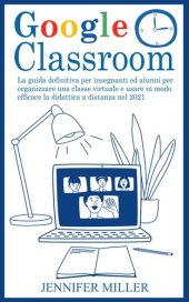 book Google Classroom: La guida definitiva per insegnanti ed alunni per organizzare una classe virtuale e usare in modo efficace la didattica a distanza nel 2021