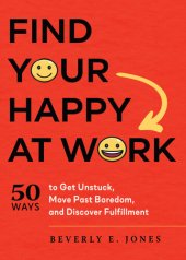 book Find Your Happy at Work: 50 Ways to Get Unstuck, Move Past Boredom, and Discover Fulfillment