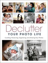 book Declutter Your Photo Life: Curating, Preserving, Organizing, and Sharing Your Photos