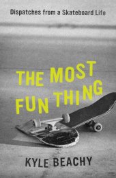 book The Most Fun Thing: Dispatches from a Skateboard Life