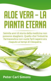 book Aloe Vera--la pianta eterna: Seimila anni di storia della medicina non possono sbagliarsi. Quello che l'industria farmaceutica non vuole farti sapere era risaputo ai tempi di Cleopatra.