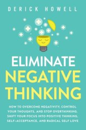 book Eliminate Negative Thinking: How to Overcome Negativity, Control Your Thoughts, And Stop Overthinking. Shift Your Focus into Positive Thinking, Self-Acceptance, And Radical Self Love