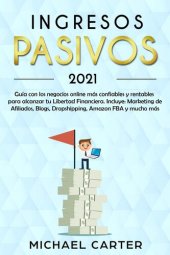 book Ingresos Pasivos: Guía con los Negocios Online más Confiables y Rentables Para Alcanzar tu Libertad Financiera. Incluye Marketing de Afiliados, Blogs, Dropshipping, Amazon FBA y Mucho más