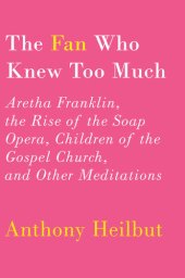 book The Fan Who Knew Too Much: Aretha Franklin, the Rise of the Soap Opera, Children of the Gospel Church, and Other Meditations