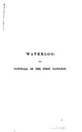 book Waterloo : The Downfall of the First Napoleon ; a history of the campaign in 1815