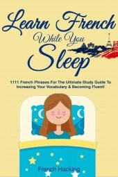 book Learn French While You Sleep: 1111 French Phrases for the Ultimate Study Guide to Increasing Your Vocabulary & Becoming Fluent!