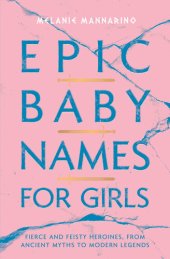 book Epic Baby Names for Girls: Fierce and Feisty Heroines, from Ancient Myths to Modern Legends