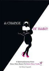 book A Change of Habit: A Spiritual Journey from Sister Mary Kateri to Sister Mary Vodka