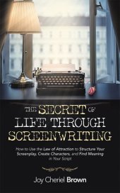 book The Secret of Life Through Screenwriting: How to Use the Law of Attraction to Structure Your Screenplay, Create Characters, and Find Meaning in Your Script