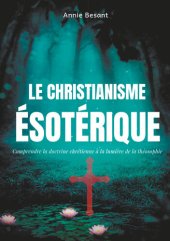 book Le christianisme ésotérique: Comprendre la doctrine chrétienne à la lumière de la théosophie (suivi de: Le christianisme théosophique)