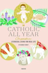 book The Catholic All Year Compendium: Liturgical Living for Real Life