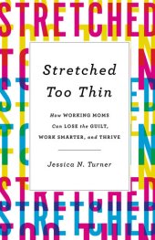 book Stretched Too Thin: How Working Moms Can Lose the Guilt, Work Smarter, and Thrive