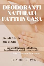 book Deodoranti Naturali Fatti In Casa Rendi felici le tue ascelle Vai per il Naturale Fallo Bene Per pelli normali, sensibili e molto sensibili Fai da te in meno di 20 minuti