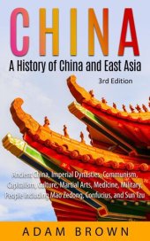 book China: A History of China and East Asia (Ancient China, Imperial Dynasties, Communism, Capitalism, Culture, Martial Arts, Medicine, Military, People including Mao Zedong, and Confucius)