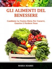 book Gli Alimenti del Benessere: Cambiate La Vostra Dieta Per Curarvi, Guarire E Perdere Peso