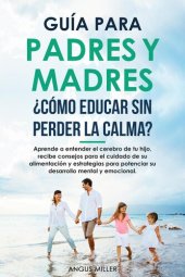 book Guía para Padres y Madres ¿Cómo educar sin perder la calma? entendiendo el cerebro de tu hijo, consejos para el su alimentación y estrategias para potenciar su desarrollo mental y emocional