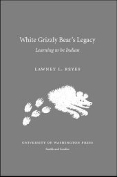 book White Grizzly Bear's Legacy: Learning to Be Indian