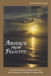 book Absence from Felicity; The Story of Helen Schucman and Her Scribing of "A Course in Miracles"