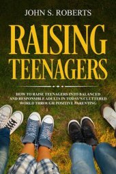 book Raising Teenagers: How to Raise Teenagers into Balanced and Responsible Adults in Today's Cluttered World through Positive Parenting