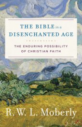 book The Bible in a Disenchanted Age: The Enduring Possibility of Christian Faith